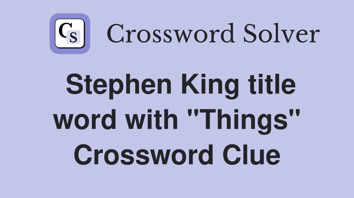Stephen King title word with "Things" Crossword Clue Answers